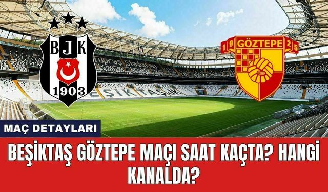 Beşiktaş Göztepe Maçı Saat Kaçta? Hangi Kanalda?