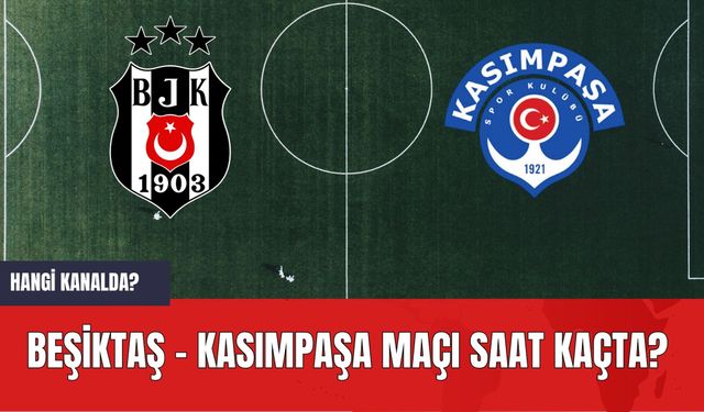 Beşiktaş - Kasımpaşa Maçı Saat Kaçta? Hangi Kanalda?