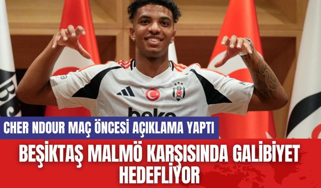 Beşiktaş Malmö Karşısında Galibiyet Hedefliyor! Cher Ndour Maç Öncesi Açıklama Yaptı