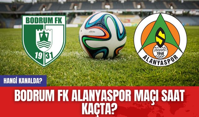 Bodrum FK Alanyaspor maçı saat kaçta? Hangi kanalda?