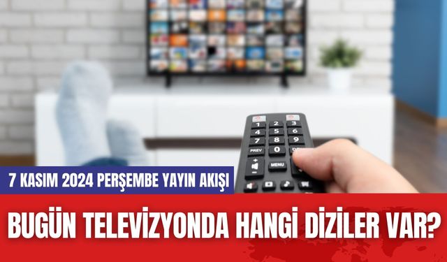 Bugün Televizyonda Hangi Diziler Var? 7 Kasım 2024 Perşembe Yayın Akışı