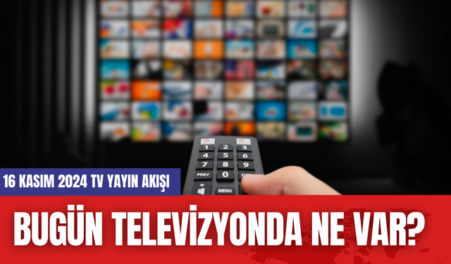 Bugün Televizyonda Ne Var? 16 Kasım 2024 TV Yayın Akışı