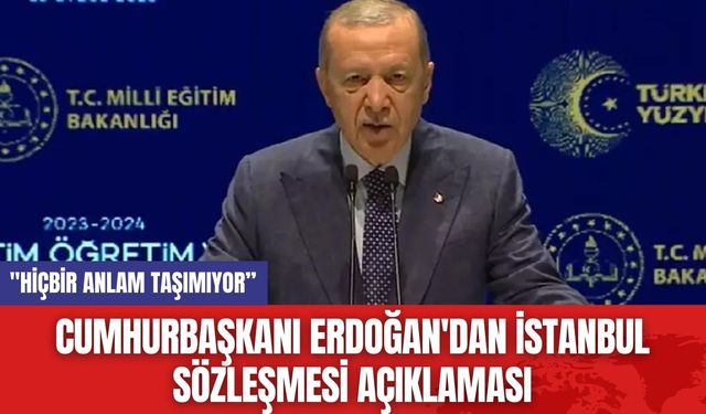 Cumhurbaşkanı Erdoğan'dan İstanbul Sözleşmesi Açıklaması! "Hiçbir Anlam Taşımıyor”