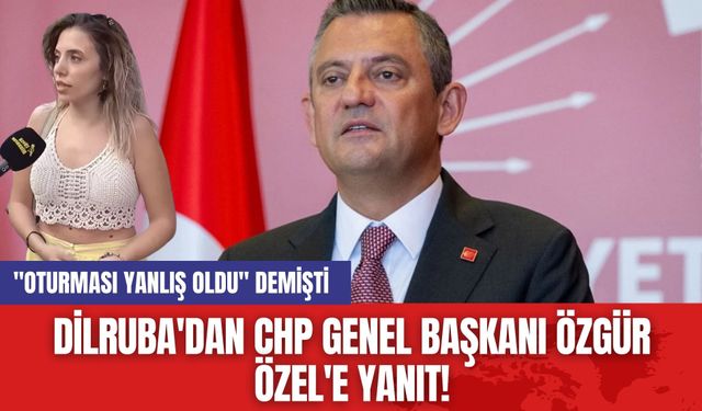 Dilruba'dan CHP Genel Başkanı Özgür Özel'e Yanıt! "Oturması Yanlış Oldu" Demişti