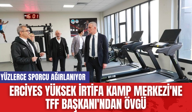 Erciyes Yüksek İrtifa Kamp Merkezi'ne TFF Başkanı'ndan Övgü