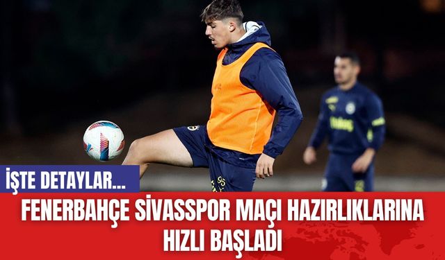 Fenerbahçe Sivasspor Maçı Hazırlıklarına Hızlı Başladı