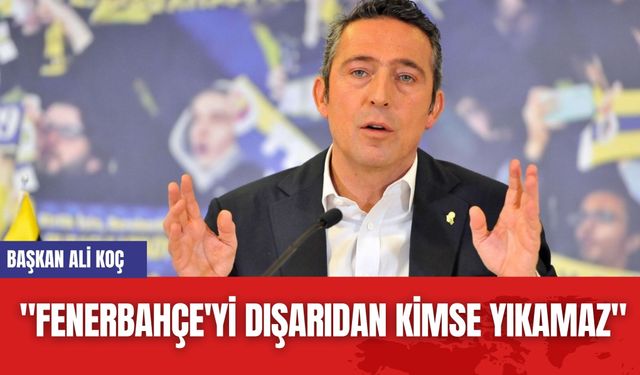 Ali Koç: "Fenerbahçe'yi dışarıdan kimse yıkamaz"