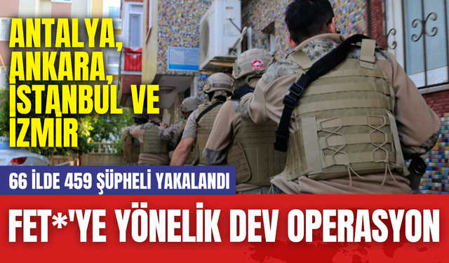 FET*'ye Yönelik Dev Operasyon: 66 İlde 459 Şüpheli Yakalandı