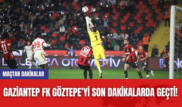 Gaziantep FK Göztepe’yi Son Dakikalarda Geçti!