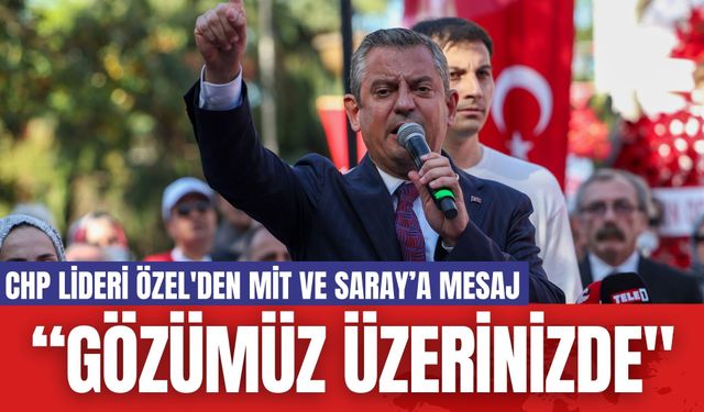 CHP Lideri Özel'den MİT ve Saray’a Mesaj: “Gözümüz Üzerinizde"