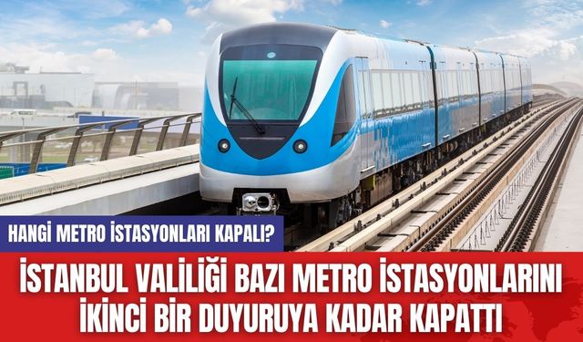 İstanbul Valiliği Bazı Metro İstasyonlarını İkinci Bir Duyuruya Kadar Kapattı