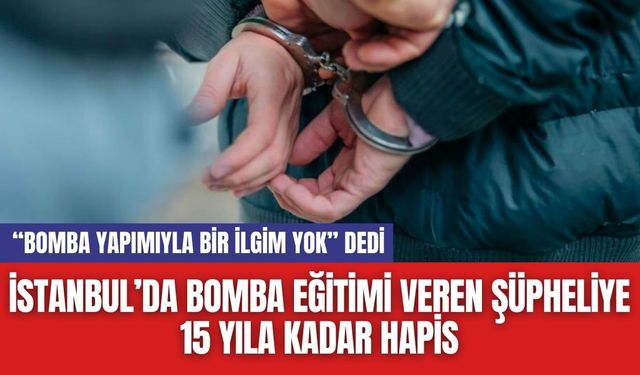 İstanbul’da Bomba Eğitimi Veren Şüpheliye 15 Yıla Kadar Hapis