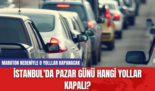 İstanbul'da Pazar Günü Hangi Yollar Kapalı?