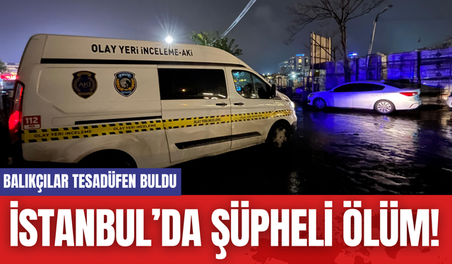 İstanbul’da Şüpheli Ölüm! Balıkçılar Tesadüfen Buldu