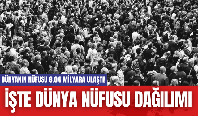 Dünyanın Nüfusu 8.04 Milyara Ulaştı! İşte Dünya Nüfusu Dağılımı