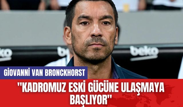 Giovanni van Bronckhorst: "Kadromuz eski gücüne ulaşmaya başlıyor"