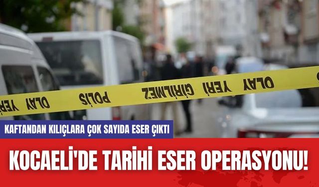 Kocaeli'de tarihi eser operasyonu! Kaftandan kılıçlara çok sayıda eser çıktı