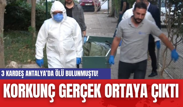 3 Kardeş Antalya’da Ölü Bulunmuştu! Korkunç Gerçek Ortaya Çıktı