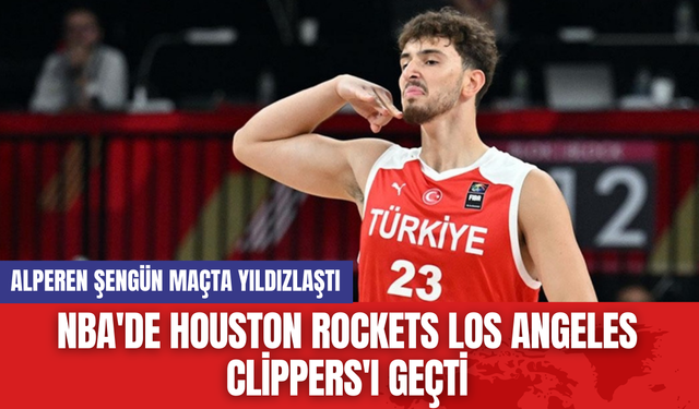 NBA'de Houston Rockets Los Angeles Clippers'ı Geçti: Alperen Şengün Yıldızlaştı