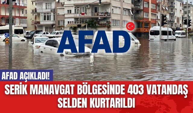 AFAD Açıkladı! Serik Manavgat Bölgesinde 403 Vatandaş Selden Kurtarıldı