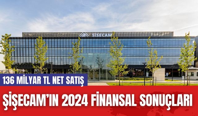 Şişecam’ın 2024 Finansal Sonuçları: 136 Milyar TL Net Satış