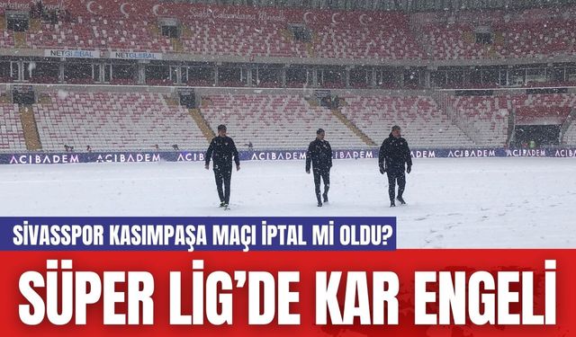 Süper Lig’de Kar Engeli: Sivasspor Kasımpaşa Maçı İptal mi Oldu?