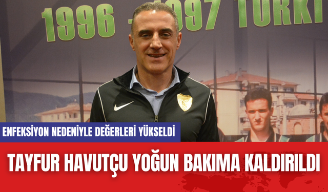 Tayfur Havutçu Yoğun Bakıma Kaldırıldı