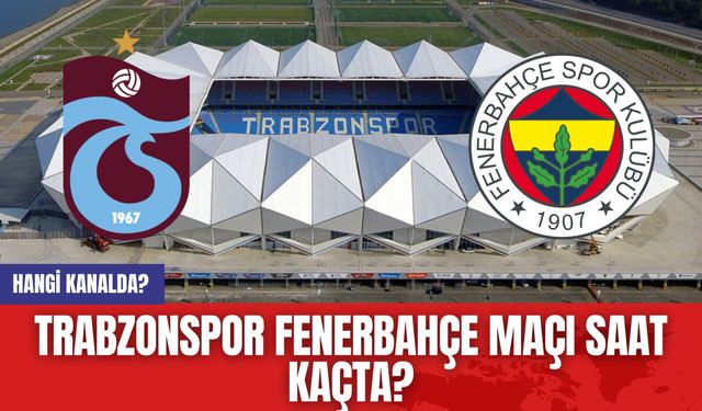 Trabzonspor Fenerbahçe maçı saat kaçta? Hangi kanalda?