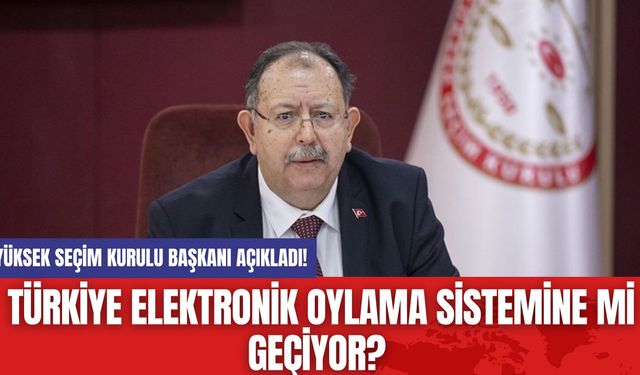 Yüksek Seçim Kurulu Başkanı Açıkladı! Türkiye Elektronik Oylama Sistemine mi Geçiyor?