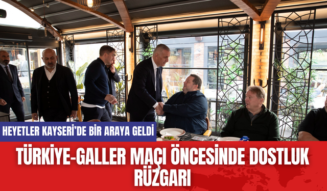 Türkiye-Galler Maçı Öncesinde Dostluk Rüzgarı: Heyetler Kayseri’de Bir Araya Geldi