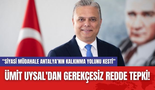 Ümit Uysal'dan Gerekçesiz Redde Tepki!