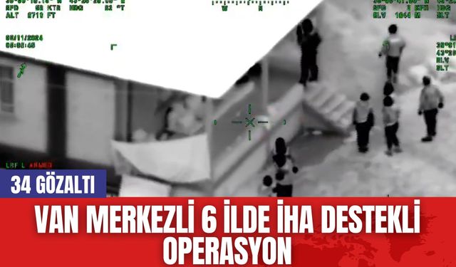 Van Merkezli 6 İlde İHA Destekli Operasyon: 34 Gözaltı