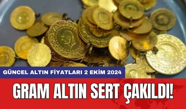 Gram altın sert çakıldı! Güncel altın fiyatları 2 Ekim 2024