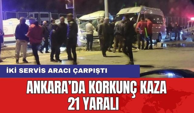 Ankara'da Feci Kaza: İki Servis Aracı Çarpıştı 21 yaralı