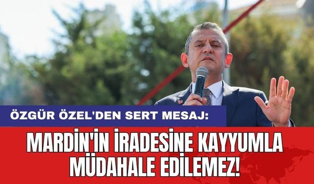 Özgür Özel'den Sert Mesaj: 'Mardin'in İradesine Kayyumla Müdahale Edilemez!