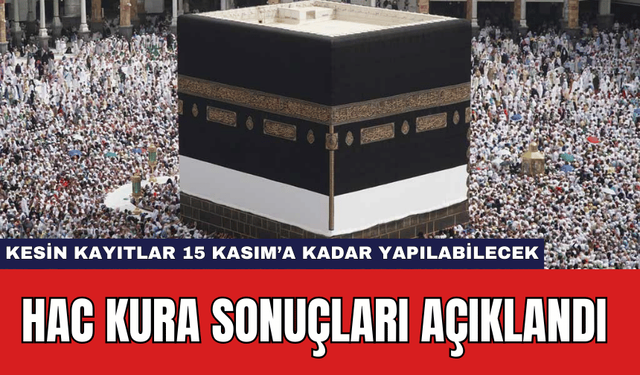 Hac Kura Sonuçları Açıklandı: Kesin Kayıtlar 15 Kasım’a Kadar Yapılabilecek