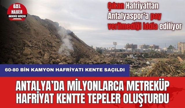 Antalya’da Milyonlarca Metreküp Hafriyat Kentte Tepeler Oluşturdu