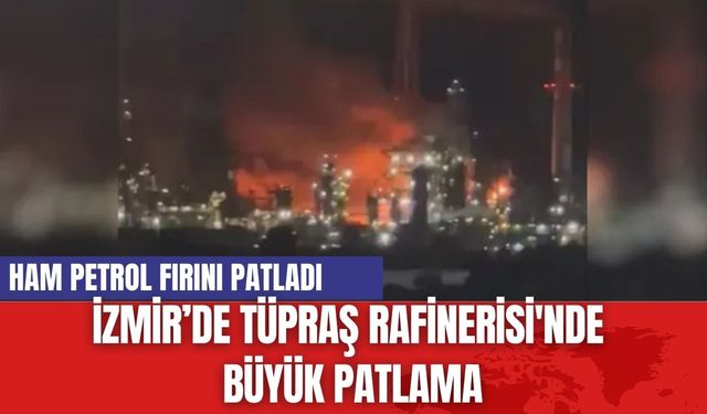 İzmir’de Tüpraş Rafinerisi'nde  Büyük Patlama