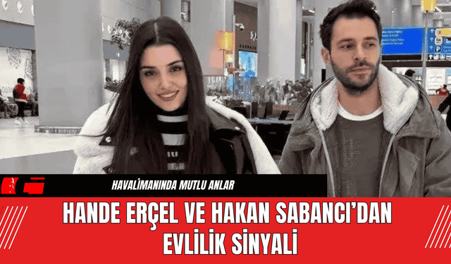 Hande Erçel ve Hakan Sabancı’dan Evlilik Sinyali