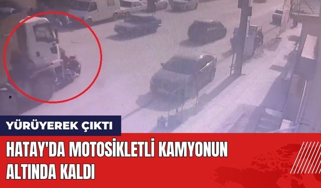 Hatay'da Motosikletli Kamyonun Altında Kaldı: Yürüyerek Çıktı