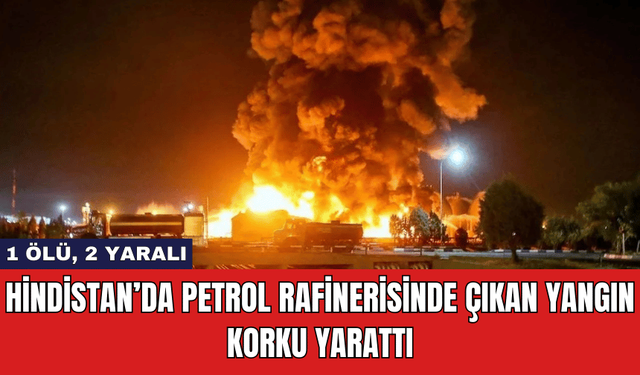 Hindistan’da Petrol Rafinerisinde Çıkan Yangın Korku Yarattı: 1 Ölü, 2 Yaralı