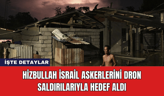 Hizbullah İsrail Askerlerini Dron Saldırılarıyla Hedef Aldı