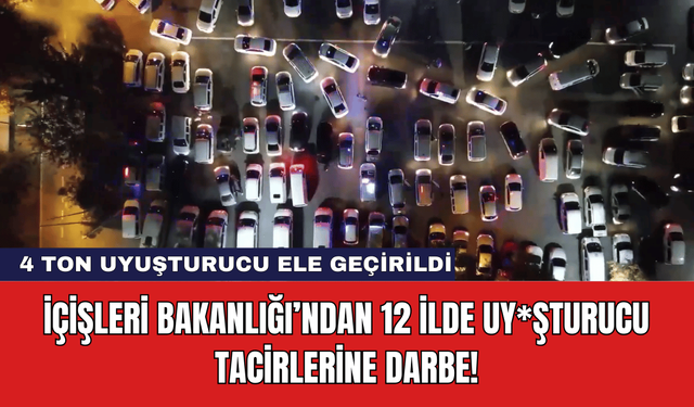 İçişleri Bakanlığı’ndan 12 İlde Uy*şturucu Tacirlerine Darbe!