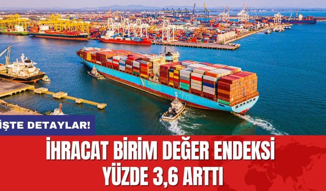 İhracat Birim Değer Endeksi Yüzde 3,6 Arttı