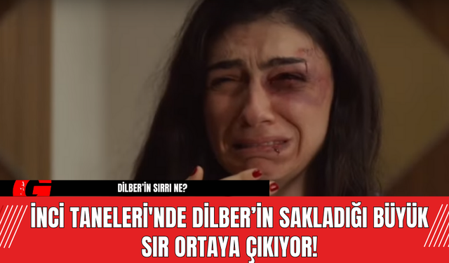 İnci Taneleri'nde Dilber’in Sakladığı Büyük Sır Ortaya Çıkıyor!