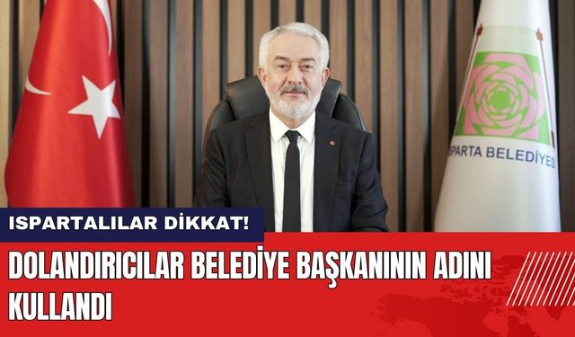 Ispartalılar Dikkat! Dolandırıcılar Belediye Başkanı'nın Adını Kullandı