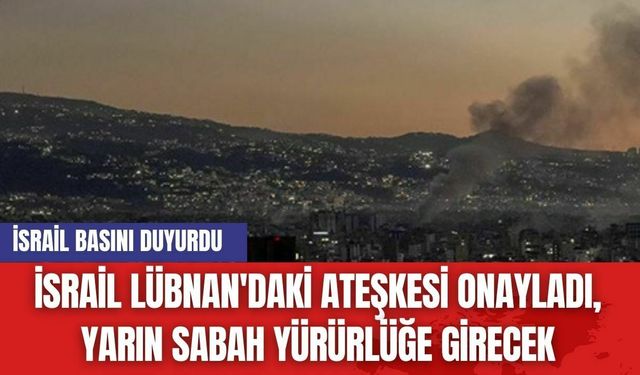 İsrail basını duyurdu: İsrail Lübnan'daki Ateşkesi Onayladı, Yarın Sabah Yürürlüğe Girecek