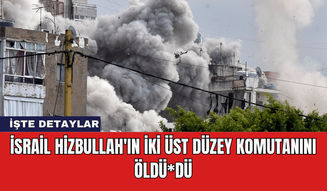 İsrail Hizbullah'ın İki Üst Düzey Komutanını Öldü*dü