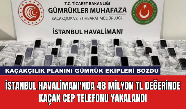 İstanbul Havalimanı'nda 48 Milyon TL Değerinde Kaçak Cep Telefonu Yakalandı