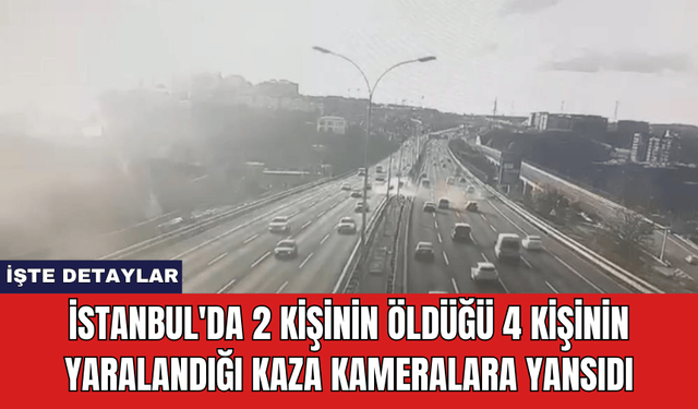 İstanbul'da 2 Kişinin Öldüğü 4 Kişinin Yaralandığı Kaza Kameralara Yansıdı